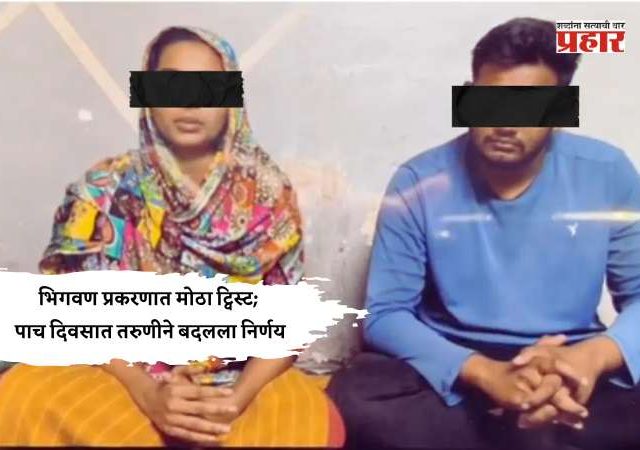 भिगवण प्रकरणात मोठा ट्विस्ट; पाच दिवसात तरुणीने बदलला निर्णय