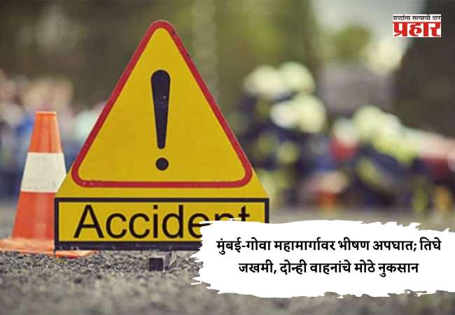 मुंबई-गोवा महामार्गावर भीषण अपघात; तिघे जखमी, दोन्ही वाहनांचे मोठे नुकसान