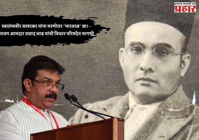स्वातंत्र्यवीर सावरकर यांना मरणोत्तर ‘भारतरत्न’ द्या! - भाजप आमदार प्रसाद लाड यांची विधान परिषदेत मागणी
