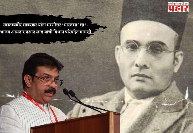 स्वातंत्र्यवीर सावरकर यांना मरणोत्तर ‘भारतरत्न’ द्या! – भाजप आमदार प्रसाद लाड यांची विधान परिषदेत मागणी