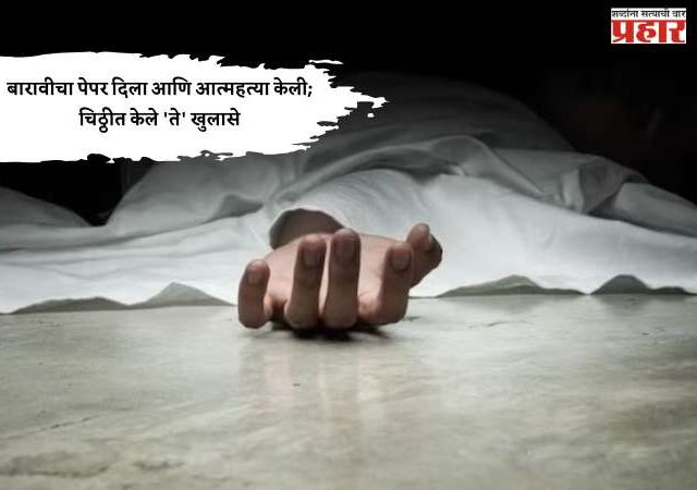 बारावीचा पेपर दिला आणि आत्महत्या केली; चिठ्ठीत केले 'ते' खुलासे