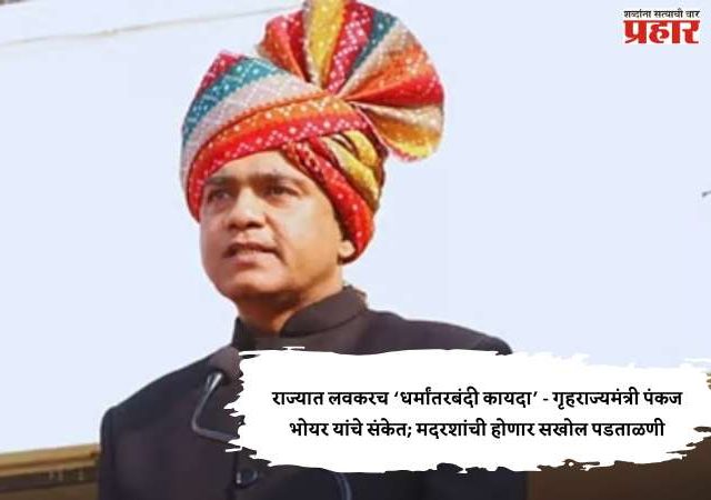 राज्यात लवकरच ‘धर्मांतरबंदी कायदा’ - गृहराज्यमंत्री पंकज भोयर यांचे संकेत; मदरशांची होणार सखोल पडताळणी