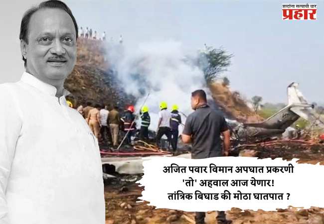 अजित पवार विमान अपघात प्रकरणी ‘तो’ अहवाल आज येणार! तांत्रिक बिघाड की मोठा घातपात ?