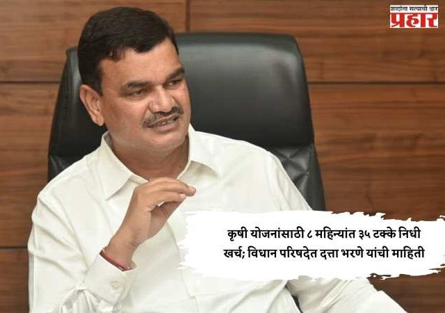 कृषी योजनांसाठी ८ महिन्यांत ३५ टक्के निधी खर्च; विधान परिषदेत दत्ता भरणे यांची माहिती
