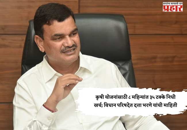 कृषी योजनांसाठी ८ महिन्यांत ३५ टक्के निधी खर्च; विधान परिषदेत दत्ता भरणे यांची माहिती