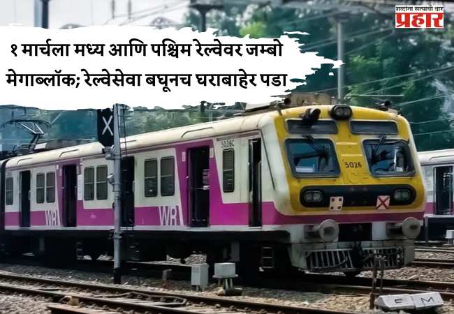 रविवार १ मार्चला मध्य आणि पश्चिम रेल्वेवर जम्बो मेगाब्लॉक; रेल्वेसेवा बघूनच घराबाहेर पडा