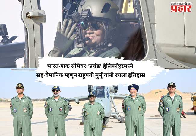 भारत-पाक सीमेवर ‘प्रचंड’ हेलिकॉप्टरमध्ये सह-वैमानिक म्हणून राष्ट्रपती मुर्मू यांनी रचला इतिहास
