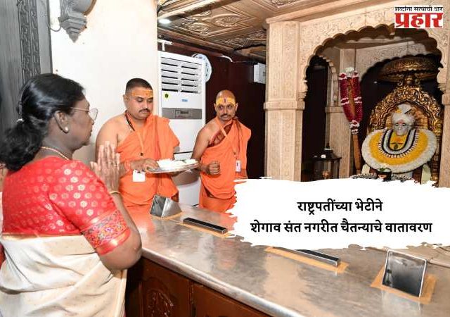 राष्ट्रपतींच्या भेटीने शेगाव संत नगरीत चैतन्याचे वातावरण