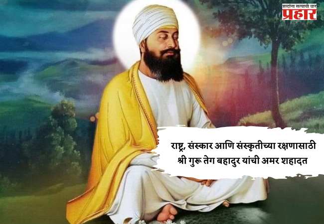 राष्ट्र, संस्कार आणि संस्कृतीच्या रक्षणासाठी श्री गुरू तेग बहादुर यांची अमर शहादत