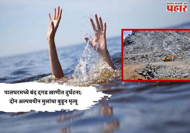 पालघरमध्ये बंद दगड खाणीत दुर्घटना; दोन अल्पवयीन मुलांचा बुडून मृत्यू