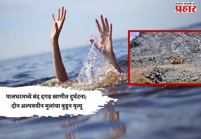 पालघरमध्ये बंद दगड खाणीत दुर्घटना; दोन अल्पवयीन मुलांचा बुडून मृत्यू