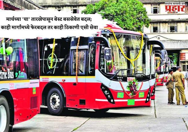 मार्चच्या 'या' तारखेपासून बेस्ट बससेवेत बदल; काही मार्गांमध्ये फेरबदल तर काही ठिकाणी एसी सेवा