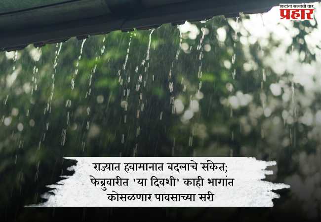 राज्यात हवामानात बदलाचे संकेत; फेब्रुवारीत ‘या दिवशी’ काही भागांत कोसळणार पावसाच्या सरी