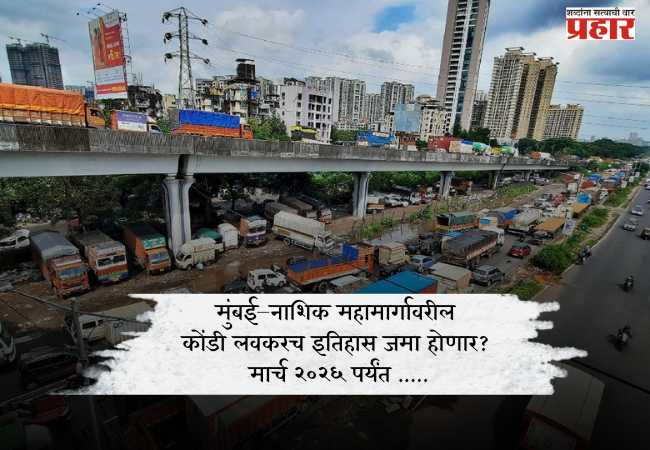 मुंबई–नाशिक महामार्गावरील कोंडी लवकरच इतिहास जमा होणार? मार्च २०२६ पर्यंत …..