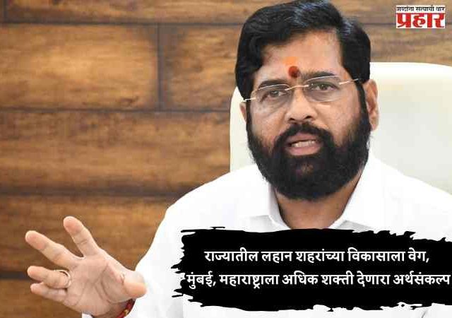 राज्यातील लहान शहरांच्या विकासाला वेग, मुंबई, महाराष्ट्राला अधिक शक्ती देणारा अर्थसंकल्प