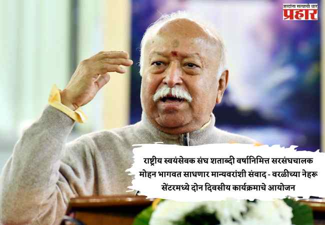 राष्ट्रीय स्वयंसेवक संघाच्या शताब्दी वर्षानिमित्त सरसंघचालक मोहन भागवत साधणार मान्यवरांशी संवाद – वरळीच्या नेहरू सेंटरमध्ये दोन दिवसीय कार्यक्रमाचे आयोजन