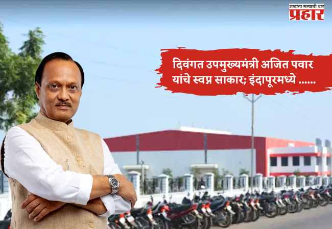 दिवंगत उपमुख्यमंत्री अजित पवार यांचे स्वप्न साकार; इंदापूरमध्ये नव्या औद्योगिक पर्वाची सुरुवात!
