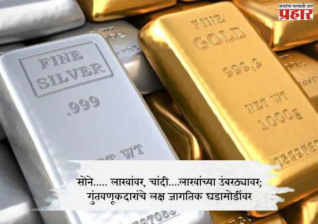 Gold And Silver Rate : सोने..... लाखांवर, चांदी....लाखांच्या उंबरठ्यावर; गुंतवणूकदारांचे लक्ष जागतिक घडामोडींवर
