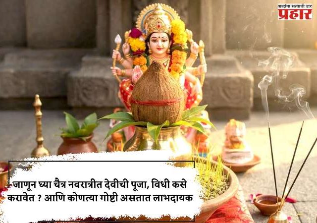 जाणून घ्या चैत्र नवरात्रीत देवीची पूजा, विधी कसे करावेत ? आणि कोणत्या गोष्टी असतात लाभदायक