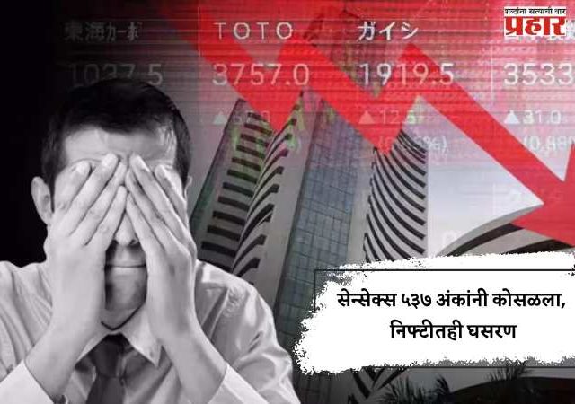 सेन्सेक्स ५३७ अंकांनी कोसळला, निफ्टीतही घसरण