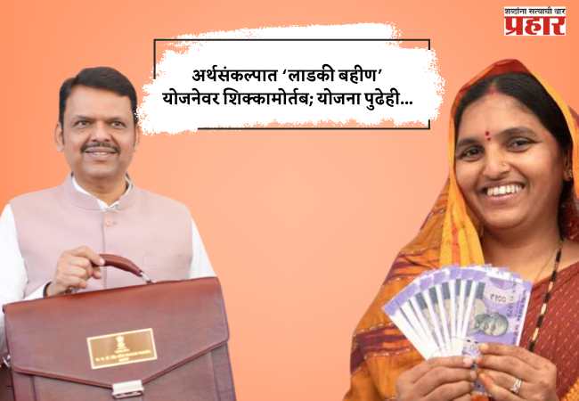 अर्थसंकल्पात ‘लाडकी बहीण’ योजनेवर शिक्कामोर्तब; योजना पुढेही…