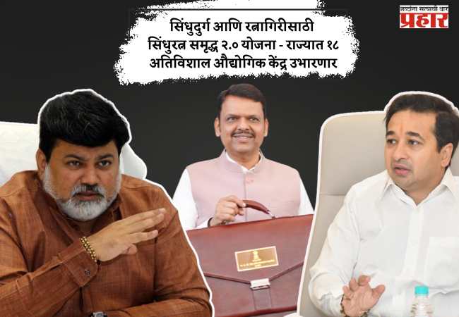 सिंधुदुर्ग आणि रत्नागिरीसाठी सिंधुरत्न समृद्ध २.० योजना – राज्यात १८ अतिविशाल औद्योगिक केंद्र उभारणार