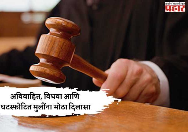 अविवाहित, विधवा आणि घटस्फोटित मुलींना मोठा दिलासा