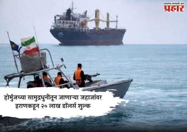 होर्मुजच्या सामुद्रधुनीतून जाणाऱ्या जहाजांवर इराणकडून २० लाख डॉलर्स शुल्क