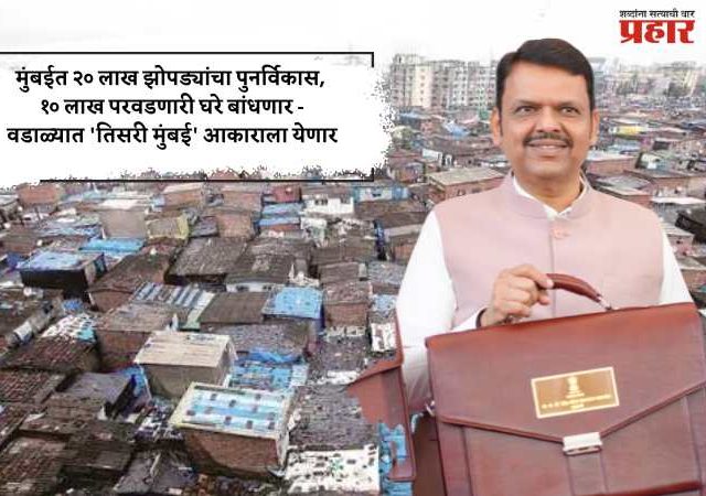 मुंबईत २० लाख झोपड्यांचा पुनर्विकास, १० लाख परवडणारी घरे बांधणार - वडाळ्यात 'तिसरी मुंबई' आकाराला येणार