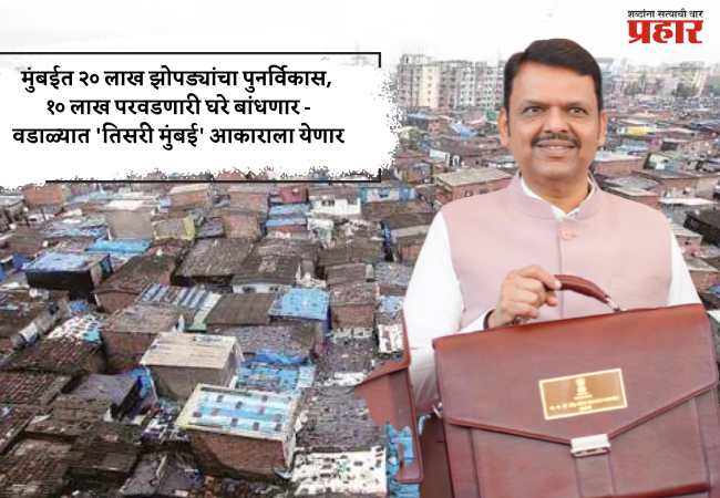 मुंबईत २० लाख झोपड्यांचा पुनर्विकास, १० लाख परवडणारी घरे बांधणार – वडाळ्यात ‘तिसरी मुंबई’ आकाराला येणार