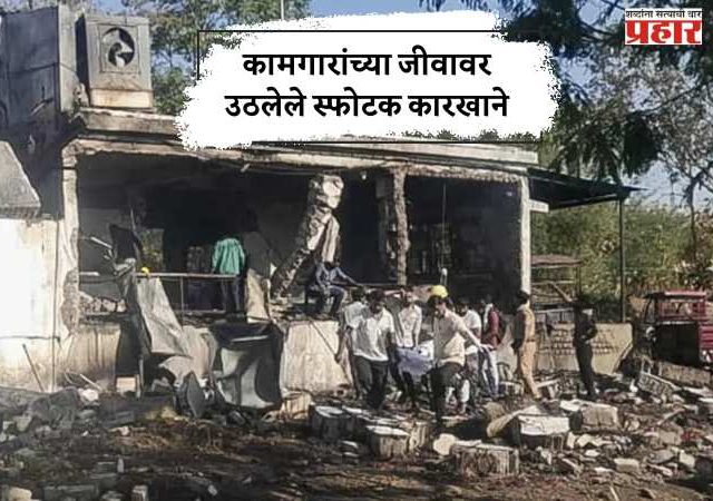 कामगारांच्या जीवावर उठलेले स्फोटक कारखाने