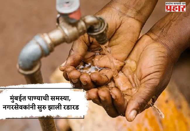 मुंबईत पाण्याची समस्या, नगरसेवकांनी सुरु झाली रडारड