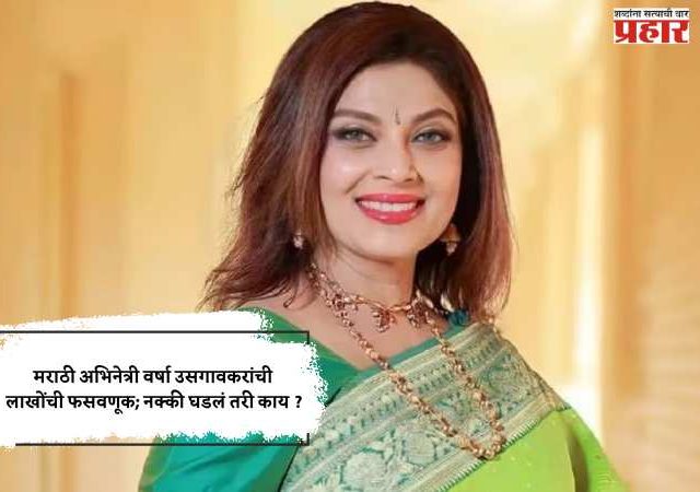 मराठी अभिनेत्री वर्षा उसगावकरांची लाखोंची फसवणूक; नक्की घडलं तरी काय ?