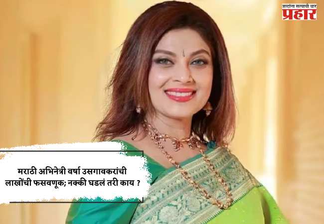 मराठी अभिनेत्री वर्षा उसगावकरांची लाखोंची फसवणूक; नक्की घडलं तरी काय ?