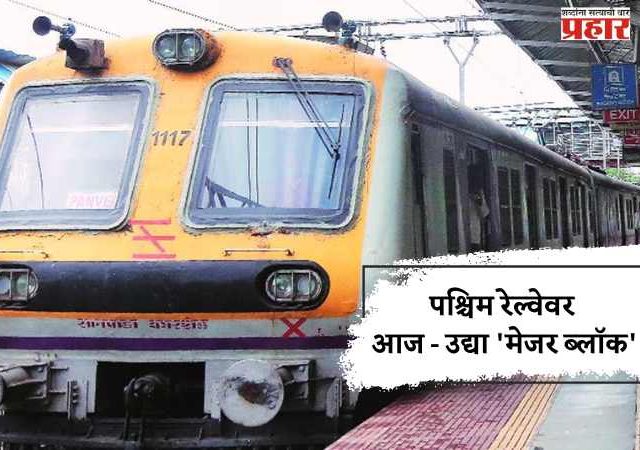 पश्चिम रेल्वेवर आज - उद्या 'मेजर ब्लॉक'