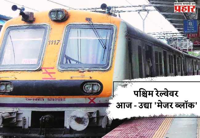पश्चिम रेल्वेवर आज – उद्या ‘मेजर ब्लॉक’