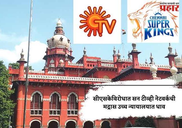 सीएसकेविरोधात सन टीव्ही नेटवर्कची मद्रास उच्च न्यायालयात धाव