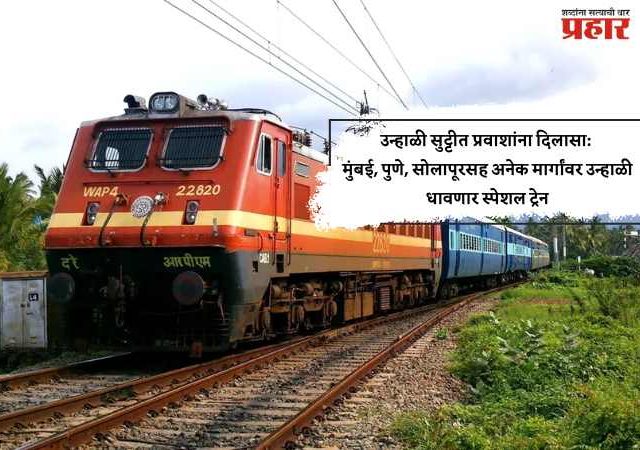 उन्हाळी सुट्टीत प्रवाशांना दिलासा: मुंबई, पुणे, सोलापूरसह अनेक मार्गांवर उन्हाळी धावणार स्पेशल ट्रेन