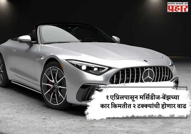 १ एप्रिलपासून मर्सिडीज-बेंझच्या कार किमतीत २ टक्क्यांची होणार वाढ