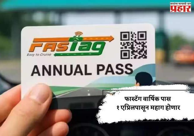 फास्टॅग वार्षिक पास १ एप्रिलपासून महाग होणार