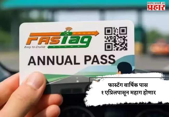 फास्टॅग वार्षिक पास १ एप्रिलपासून महाग होणार