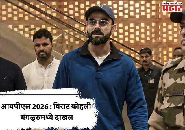 आयपीएल 2026 : विराट कोहली बंगळूरुमध्ये दाखल