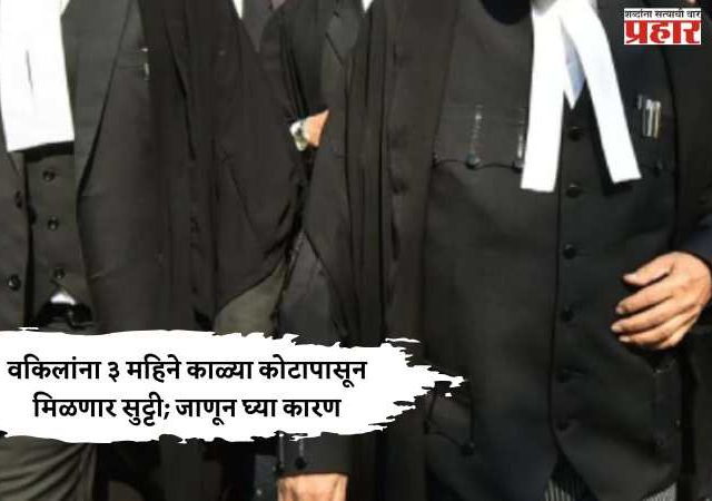 वकिलांना ३ महिने काळ्या कोटापासून मिळणार सुट्टी; जाणून घ्या कारण