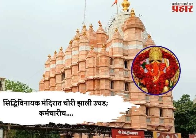 सिद्धिविनायक मंदिरात चोरी झाली उघड; कर्मचारीच....
