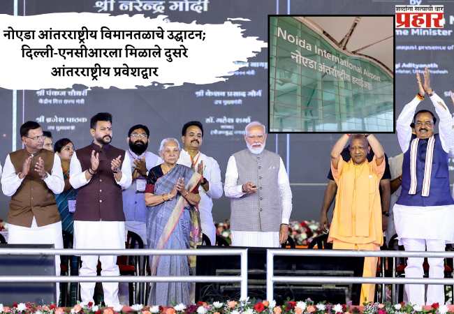 नोएडा आंतरराष्ट्रीय विमानतळाचे उद्घाटन; दिल्ली-एनसीआरला मिळाले दुसरे आंतरराष्ट्रीय प्रवेशद्वार