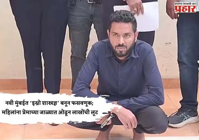 नवी मुंबईत ‘इस्रो शास्त्रज्ञ’ बनून फसवणूक; महिलांना प्रेमाच्या जाळ्यात ओढून लाखोंची लूट