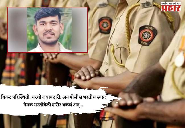 बिकट परिस्थिती, घरची जबाबदारी, अन पोलीस भरतीच स्वप्न; नेमकं भरतीवेळी शरीर थकलं अन्…