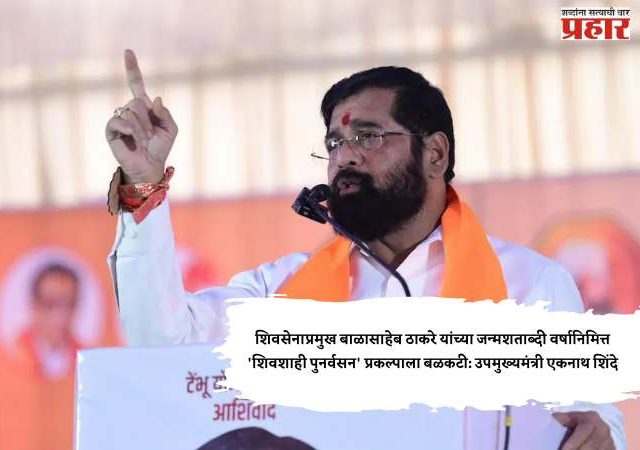 शिवसेनाप्रमुख बाळासाहेब ठाकरे यांच्या जन्मशताब्दी वर्षानिमित्त 'शिवशाही पुनर्वसन' प्रकल्पाला बळकटी: उपमुख्यमंत्री एकनाथ शिंदे