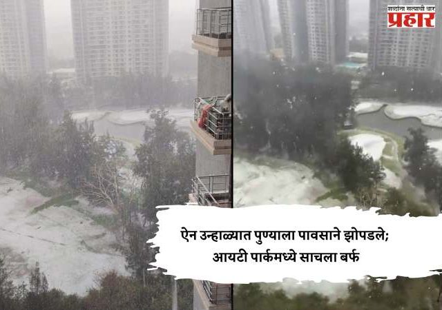 ऐन उन्हाळ्यात पुण्याला पावसाने झोपडले; आयटी पार्कमध्ये साचला बर्फ