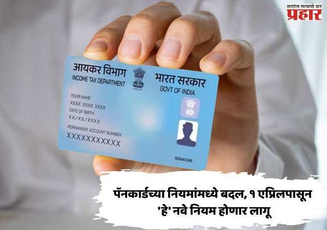 पॅनकार्डच्या नियमांमध्ये बदल, १ एप्रिलपासून 'हे' नवे नियम होणार लागू